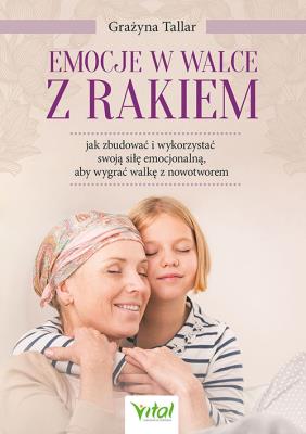 Emocje w walce z rakiem. Jak zbudować i wykorzystać swoją siłę emocjonalną, aby wygrać walkę z nowotworem. Autor: Tallar Grażyna. SmakLiter.pl Okładka książki Emocje w walce z rakiem. Jak zbudować i wykorzystać swoją siłę emocjonalną, aby wygrać walkę z nowotworem