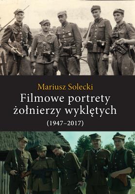 Filmowe portrety żołnierzy wyklętych (1947–2017). Autor: Mariusz Solecki. SmakLiter.pl Okładka książki Filmowe portrety żołnierzy wyklętych (1947–2017)
