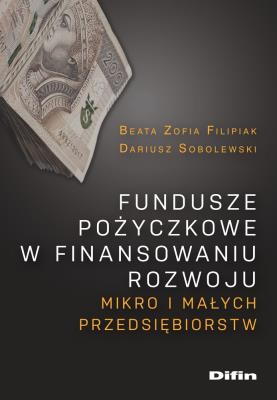 Fundusze pożyczkowe w finansowaniu rozwoju mikro i małych przedsiębiorstw. Autor: Filipiak Beata, Sobolewski Dariusz. SmakLiter.pl Okładka książki Fundusze pożyczkowe w finansowaniu rozwoju mikro i małych przedsiębiorstw