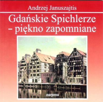 Gdańskie Spichlerze - piękno zapomniane wyd. 2. Autor: Januszajtis Andrzej. SmakLiter.pl Okładka książki Gdańskie Spichlerze - piękno zapomniane wyd. 2