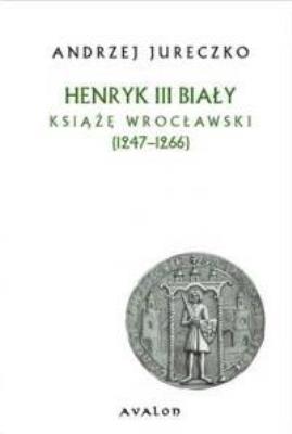Okładka książki Henryk III Biały. Książę wrocławski (1247-1266) BR