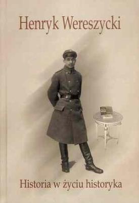 Henryk Wereszycki (1898-1990). Historia w życiu.... Autor: red. Elżbieta Orman i Antoni Cetnarowicz. SmakLiter.pl Okładka książki Henryk Wereszycki (1898-1990). Historia w życiu...