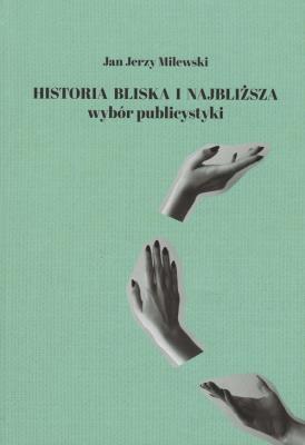 Historia bliska i najbliższa Wybór publicystyki. Autor: Milewski Jan Jerzy. SmakLiter.pl Okładka książki Historia bliska i najbliższa Wybór publicystyki