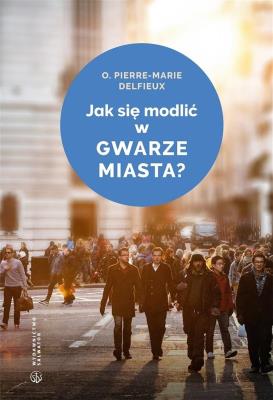 Jak się modlić w gwarze miasta?. Autor: Delfieux Pierre-Marie. SmakLiter.pl Okładka książki Jak się modlić w gwarze miasta?
