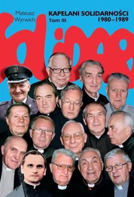 Kapelani Solidarności 1980-1989. Tom 3. Autor: Wyrwich Mateusz. SmakLiter.pl Okładka książki Kapelani Solidarności 1980-1989. Tom 3