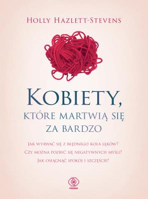 Kobiety, które martwią się za bardzo. Autor: Holly Hazlett-Stevens. SmakLiter.pl Okładka książki Kobiety, które martwią się za bardzo