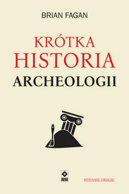 Krótka historia archeologii (wyd. 2021). Autor: Brian M. Fagan. SmakLiter.pl Okładka książki Krótka historia archeologii (wyd. 2021)