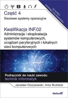 Kwalifikacja INF.02. Administracja i eksploatacja systemów komputerowych, urządzeń peryferyjnych i lokalnych sieci komputerowych. Część 4. Sieciowe systemy operacyjne. Podręcznik do nauki zawodu technik informatyk.. Autor: Jarosław Orczykowski, Artur Rudnicki. SmakLiter.pl Okładka książki Kwalifikacja INF.02. Administracja i eksploatacja systemów komputerowych, urządzeń peryferyjnych i lokalnych sieci komputerowych. Część 4. Sieciowe systemy operacyjne. Podręcznik do nauki zawodu technik informatyk.