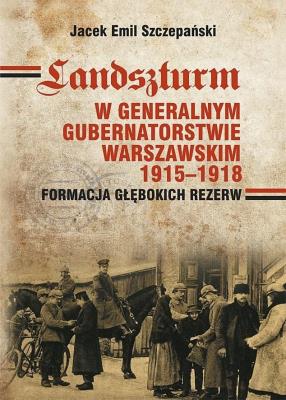 Okładka książki Landszturm W Generalnym Gubernatorstwie Warszawskim 1915-1918