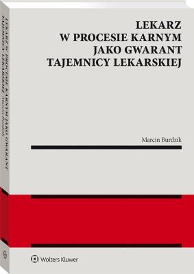 Lekarz w procesie karnym jako gwarant tajemnicy lekarskiej.. Autor: Burdzik Marcin. SmakLiter.pl Okładka książki Lekarz w procesie karnym jako gwarant tajemnicy lekarskiej.