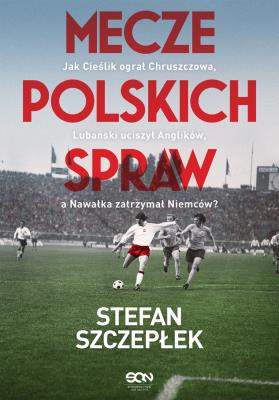 Mecze polskich spraw. Jak Cieślik ograł Chruszczowa, Lubański uciszył Anglików, a Nawałka zatrzymał Niemców. Autor: Stefan Szczepłek. SmakLiter.pl Okładka książki Mecze polskich spraw. Jak Cieślik ograł Chruszczowa, Lubański uciszył Anglików, a Nawałka zatrzymał Niemców