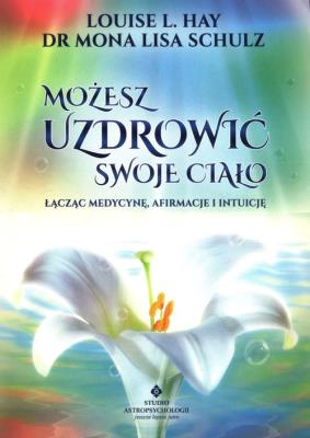 Okładka książki Możesz uzdrowić swoje ciało. Łącząc medycynę, afirmacje i intuicję