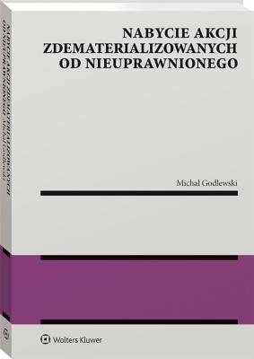 Nabycie akcji zdematerializowanych od nieuprawnionego. Autor: Michał Godlewski. SmakLiter.pl Okładka książki Nabycie akcji zdematerializowanych od nieuprawnionego