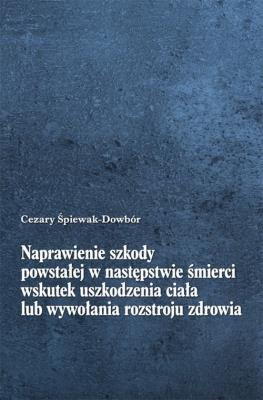 Naprawienie szkody powstałej w następstwie śmierci wskutek uszkodzenia ciała lub wywołania rozstroju. Autor: Śpiewak-Dowbór Cezary. SmakLiter.pl Okładka książki Naprawienie szkody powstałej w następstwie śmierci wskutek uszkodzenia ciała lub wywołania rozstroju