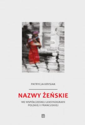 Nazwy żeńskie we współczesnej leksykografii polskiej i francuskiej. Autor: Krysiak Patrycja. SmakLiter.pl Okładka książki Nazwy żeńskie we współczesnej leksykografii polskiej i francuskiej