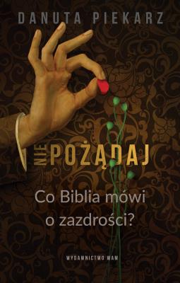 Nie pożądaj. Co Biblia mówi o zazdrości?. Autor: Danuta Piekarz. SmakLiter.pl Okładka książki Nie pożądaj. Co Biblia mówi o zazdrości?
