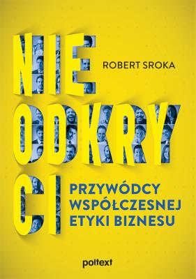 Nieodkryci przywódcy współczesnej etyki biznesu. Autor: Sroka Robert. SmakLiter.pl Okładka książki Nieodkryci przywódcy współczesnej etyki biznesu