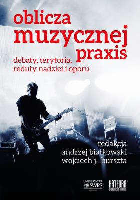 Oblicza muzycznej praxis: debaty, terytoria, reduty nadziei i oporu. Autor: Białkowski Andrzej red., Burszta Wojciech Józef r.. SmakLiter.pl Okładka książki Oblicza muzycznej praxis: debaty, terytoria, reduty nadziei i oporu