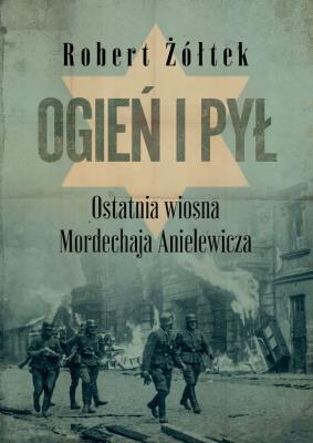 Ogień i pył. Ostatnia wiosna Mordechaja Anielewicza. Autor: Żółtek Robert. SmakLiter.pl Okładka książki Ogień i pył. Ostatnia wiosna Mordechaja Anielewicza