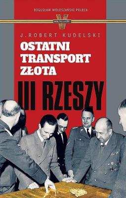 Ostatni transport złota III Rzeszy. Autor: Kudelski Robert J.. SmakLiter.pl Okładka książki Ostatni transport złota III Rzeszy