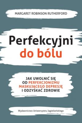 Perfekcyjni do bólu. Jak uwolnić się od perfekcjonizmu maskującego depresję i odzyskać zdrowie. Autor: Margaret Robinson Rutherford. SmakLiter.pl Okładka książki Perfekcyjni do bólu. Jak uwolnić się od perfekcjonizmu maskującego depresję i odzyskać zdrowie