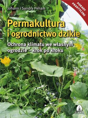 Permakultura i ogrodnictwo dzikie. Autor: Johann i Sandra Peham. SmakLiter.pl Okładka książki Permakultura i ogrodnictwo dzikie