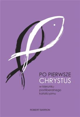 Po pierwsze Chrystus. Autor: Bp. Robert Barron. SmakLiter.pl Okładka książki Po pierwsze Chrystus