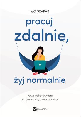 Pracuj zdalnie, żyj normalnie. Autor: Iwo Szapar. SmakLiter.pl Okładka książki Pracuj zdalnie, żyj normalnie