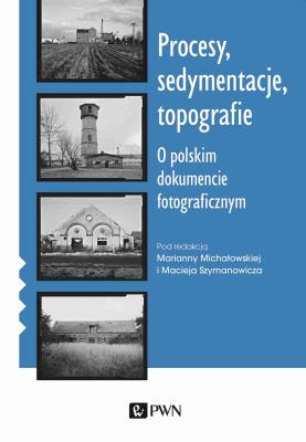 Okładka książki Procesy, sedymentacje, topografie.. O polskim dokumencie fotograficznym