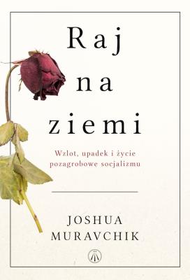 Raj na ziemi. Wzlot, upadek i życie pozagrobowe... Autor: Joshua Muravchik. SmakLiter.pl Okładka książki Raj na ziemi. Wzlot, upadek i życie pozagrobowe..