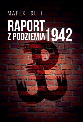 Raport z Podziemia 1942. Autor: Marek Celt. SmakLiter.pl Okładka książki Raport z Podziemia 1942