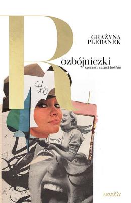 Rozbójniczki. Opowieść o ważnych kobietach. Autor: Grażyna Plebanek. SmakLiter.pl Okładka książki Rozbójniczki. Opowieść o ważnych kobietach