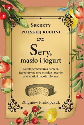 Sery, masło i jogurt. Sekrety polskiej kuchni. Autor: Prokopczuk Zbigniew. SmakLiter.pl Okładka książki Sery, masło i jogurt. Sekrety polskiej kuchni
