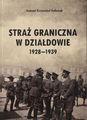 Straż Graniczna w Działdowie 1928-1939. Autor: Sobczak Antoni K.. SmakLiter.pl Okładka książki Straż Graniczna w Działdowie 1928-1939