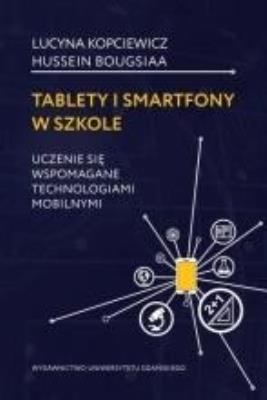Tablety i smartfony w szkole. Autor: Lucyna Kopciewicz (red.), Bougsiaa Hussein. SmakLiter.pl Okładka książki Tablety i smartfony w szkole