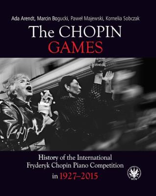 The Chopin Games. History of the International Fryderyk Chopin Piano Competition in 1927-2015. Autor: Arendt Ada, Bogucki Marcin, Majewski Paweł, Sobczak Kornelia. SmakLiter.pl Okładka książki The Chopin Games. History of the International Fryderyk Chopin Piano Competition in 1927-2015