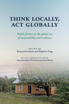 Think Locally, Act Globally. Polish farmers in the global era of sustainability and resilience. Autor: Gorlach Krzysztof, Drąg Zbigniew. SmakLiter.pl Okładka książki Think Locally, Act Globally. Polish farmers in the global era of sustainability and resilience
