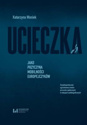 Ucieczka jako przyczyna mobilności Europejczyków. Autor: Waniek Katarzyna. SmakLiter.pl Okładka książki Ucieczka jako przyczyna mobilności Europejczyków