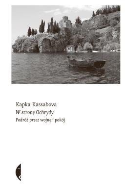 W stronę Ochrydy. Podróż przez wojnę i pokój. Autor: Kassabova Kapka. SmakLiter.pl Okładka książki W stronę Ochrydy. Podróż przez wojnę i pokój