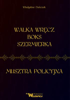Walka wręcz boks szermierka oraz musztra policyjna. Autor: Dańczuk Władysław. SmakLiter.pl Okładka książki Walka wręcz boks szermierka oraz musztra policyjna