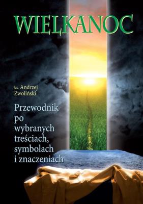 Wielkanoc. Przewodnik po wybranych treściach... Autor: Ks.andrzej Zwoliński. SmakLiter.pl Okładka książki Wielkanoc. Przewodnik po wybranych treściach..