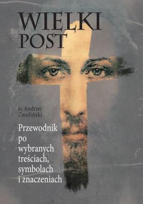 Wielki Post. Przewodnik po wybranych treściach. Autor: Ks.andrzej Zwoliński. SmakLiter.pl Okładka książki Wielki Post. Przewodnik po wybranych treściach
