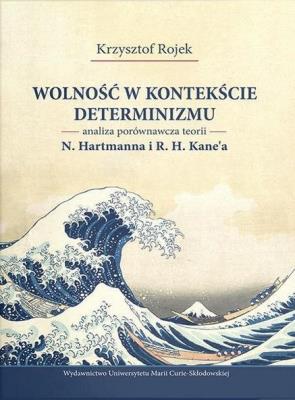 Okładka książki Wolność w kontekście determinizmu. Analiza porównawcza teorii N. Hartmanna i R. H. Kane’a