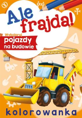 Wykoloruj pojazdy na budowie. Ale frajda!. Autor: Opracowanie zbiorowe. SmakLiter.pl Okładka książki Wykoloruj pojazdy na budowie. Ale frajda!