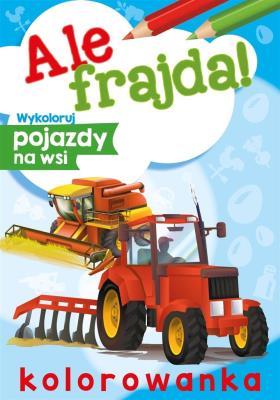 Wykoloruj pojazdy na wsi. Ale frajda!. Autor: Opracowanie zbiorowe. SmakLiter.pl Okładka książki Wykoloruj pojazdy na wsi. Ale frajda!