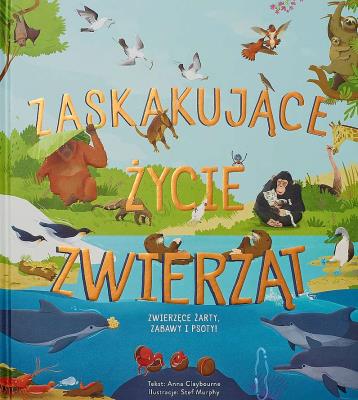 Zaskakujące życie zwierząt. Autor: Claybourne Anna, Stef Murphy. SmakLiter.pl Okładka książki Zaskakujące życie zwierząt