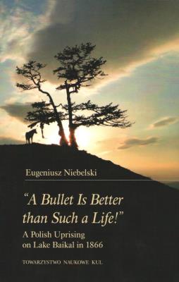 'A Bullet Is Better than Such a Life!' A Polish Uprising on Lake Baikal in 1866. Autor: Niebelski Eugeniusz. SmakLiter.pl Okładka książki 'A Bullet Is Better than Such a Life!' A Polish Uprising on Lake Baikal in 1866