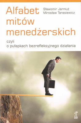 Alfabet mitów menedżerskich czyli o pułapkach bezrefleksyjnego działania. Autor: Mirosław Tarasiewicz, Sławomir Jarmuż. SmakLiter.pl Okładka książki Alfabet mitów menedżerskich czyli o pułapkach bezrefleksyjnego działania