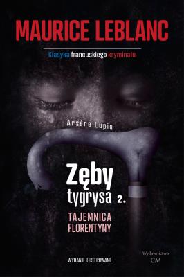 Arsene Lupin - Zęby tygrysa, część 2. Tajemnica Florentyny. Autor: Leblanc Maurice. SmakLiter.pl Okładka książki Arsene Lupin - Zęby tygrysa, część 2. Tajemnica Florentyny