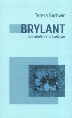 Brylant opowiadania prawdziwe Tom 1. Autor: Teresa Bochwic. SmakLiter.pl Okładka książki Brylant opowiadania prawdziwe Tom 1